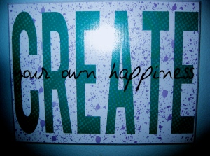 Popular theme of writers and artists: Create Your Own Happiness.