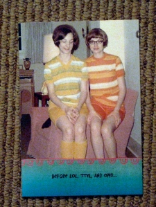 Another Hallmark Saturday card:  "Before LOL, TTYL, and OMG..." (inside message)  "...we were BFFS and didn't even know it!  Happy Birthday to my BFF."