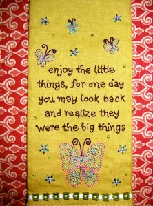 "Enjoy the little things, for one day you may look back and realize they were the big things."